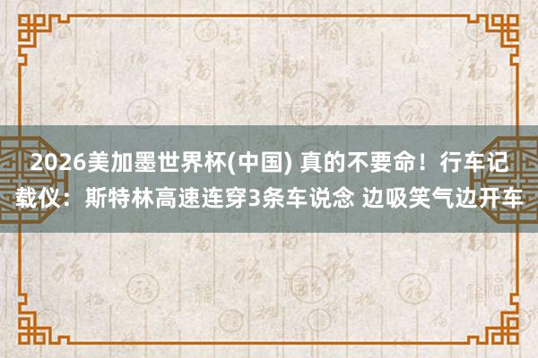 2026美加墨世界杯(中国) 真的不要命!行车记载仪:斯特林高速连穿3条车说念 边吸笑气边开车