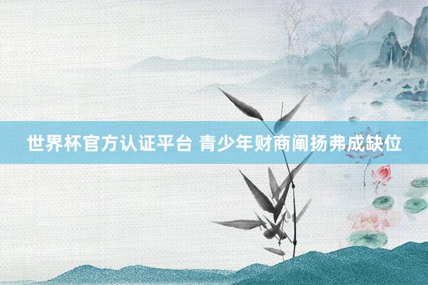 世界杯官方认证平台 青少年财商阐扬弗成缺位