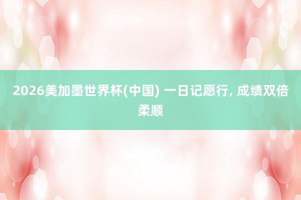 2026美加墨世界杯(中国) 一日记愿行, 成绩双倍柔顺