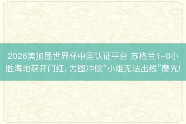 2026美加墨世界杯中国认证平台 苏格兰1-0小胜海地获开门红, 力图冲破“小组无法出线”魔咒!