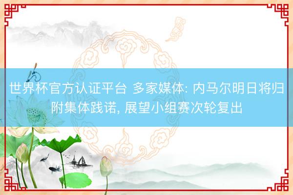 世界杯官方认证平台 多家媒体: 内马尔明日将归附集体践诺, 展望小组赛次轮复出