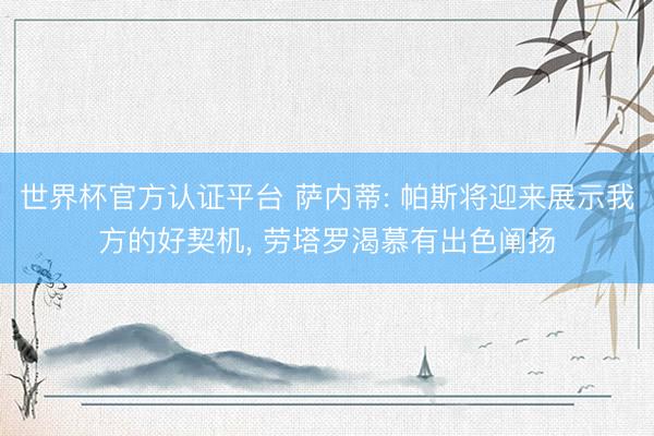世界杯官方认证平台 萨内蒂: 帕斯将迎来展示我方的好契机, 劳塔罗渴慕有出色阐扬