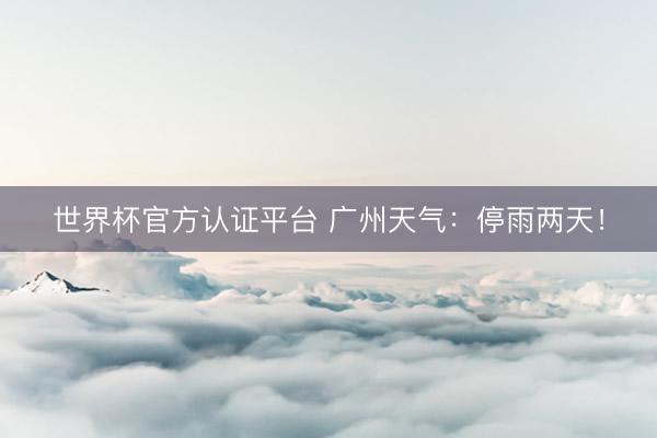 世界杯官方认证平台 广州天气：停雨两天！