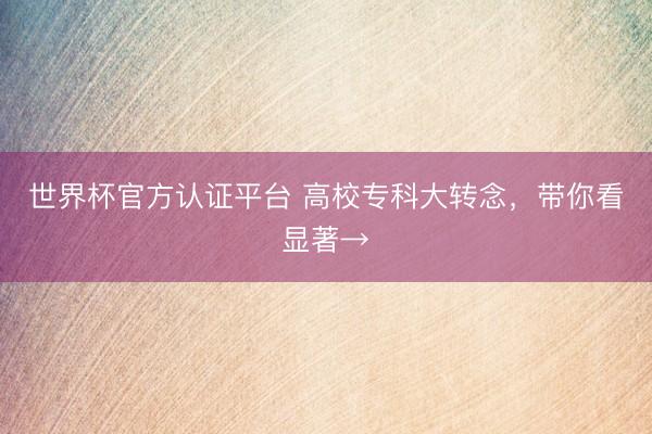 世界杯官方认证平台 高校专科大转念,带你看显著→