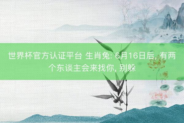 世界杯官方认证平台 生肖兔: 6月16日后, 有两个东谈主会来找你, 别躲