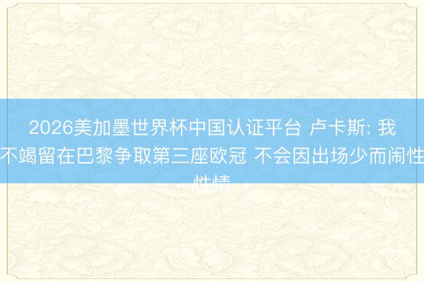 2026美加墨世界杯中国认证平台 卢卡斯: 我思不竭留在巴黎争取第三座欧冠 不会因出场少而闹性情