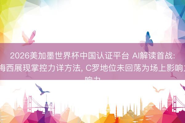 2026美加墨世界杯中国认证平台 AI解读首战: 梅西展现掌控力详方法, C罗地位未回荡为场上影响力