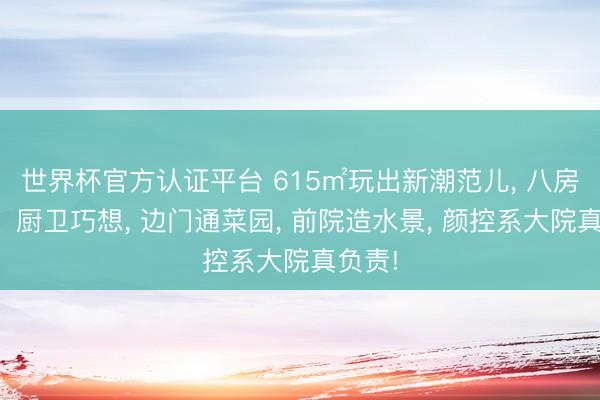 世界杯官方认证平台 615㎡玩出新潮范儿， 八房布局、厨卫巧想， 边门通菜园， 前院造水景， 颜控系大院真负责!