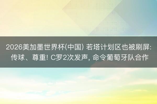 2026美加墨世界杯(中国) 若塔计划区也被刷屏: 传球、尊重! C罗2次发声, 命令葡萄牙队合作